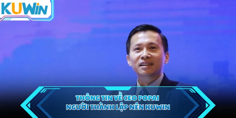 Thông tin về CEO PoPai người thành lập nên KUWIN